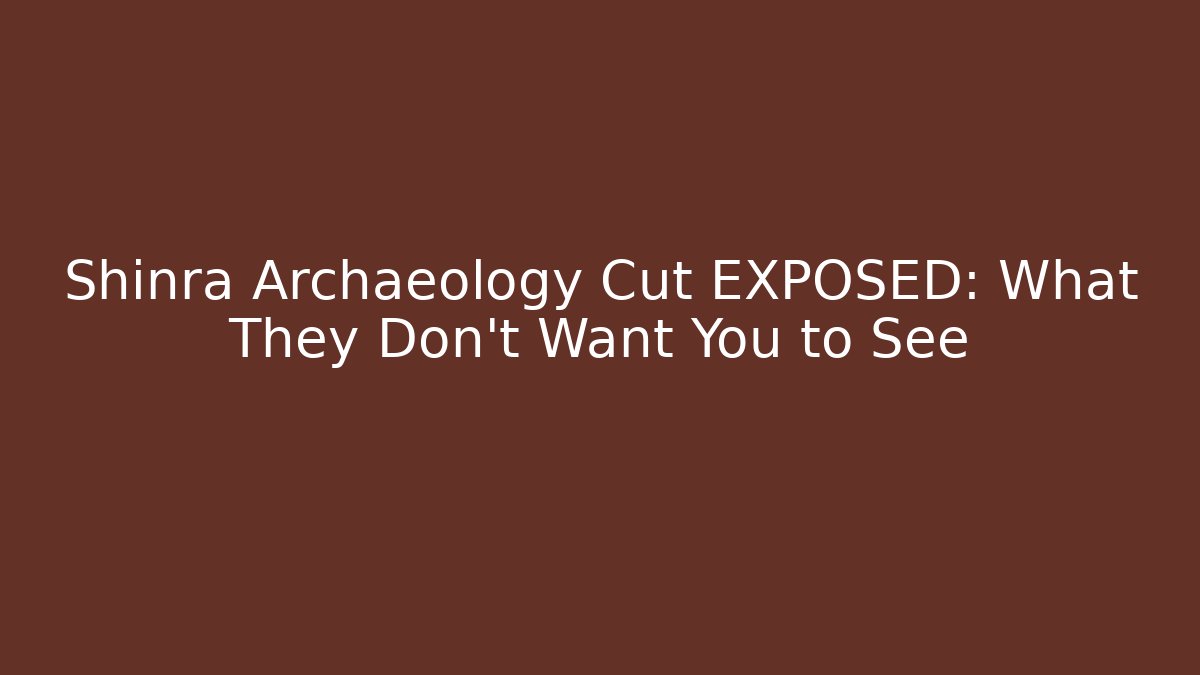 Shinra Archaeology Cut EXPOSED: What They Don't Want You to See