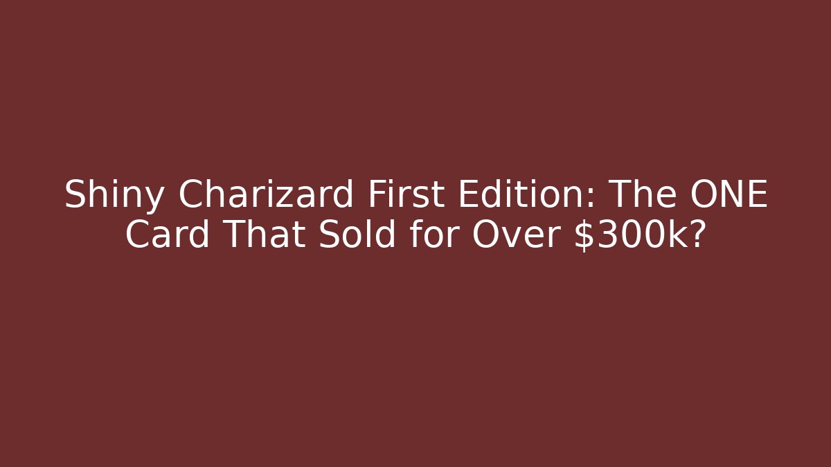 Shiny Charizard First Edition: The ONE Card That Sold for Over $300k?