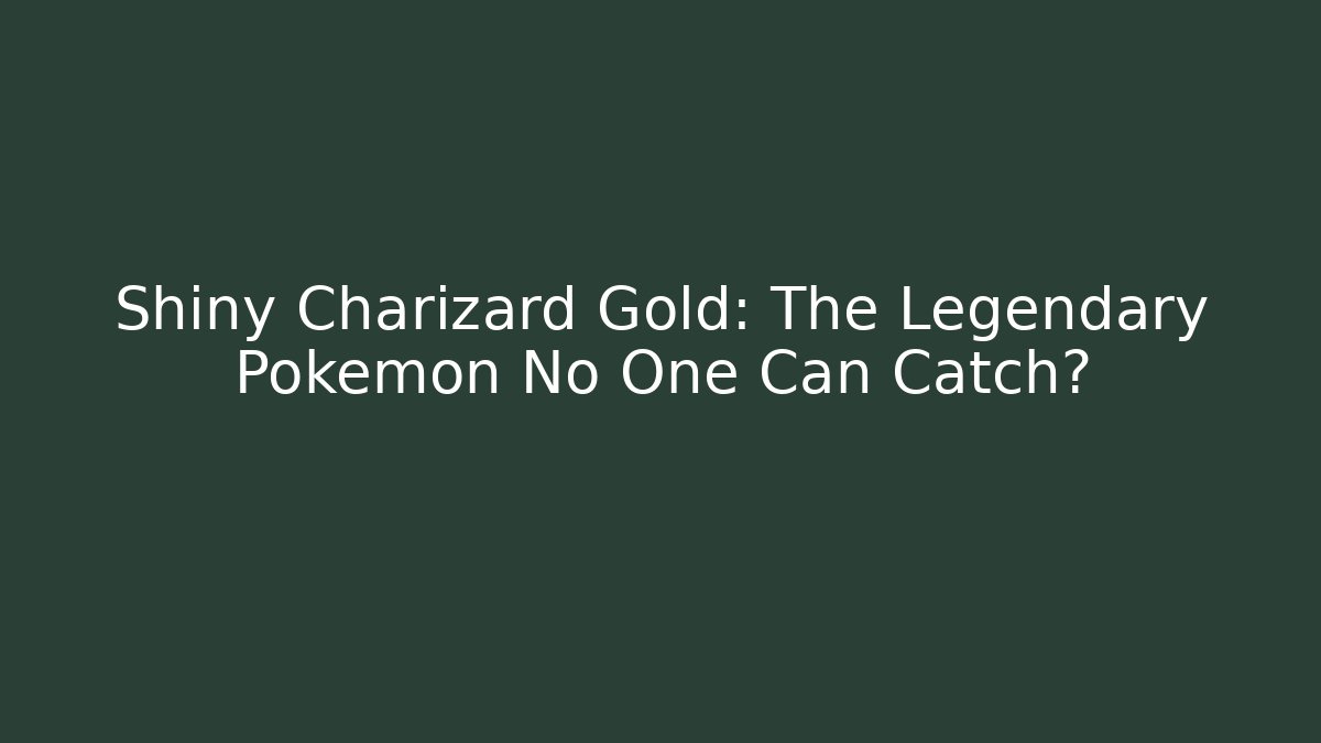 Shiny Charizard Gold: The Legendary Pokémon No One Can Catch?