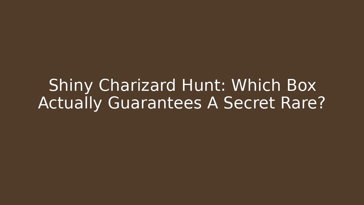Shiny Charizard Hunt: Which Box Actually Guarantees A Secret Rare?