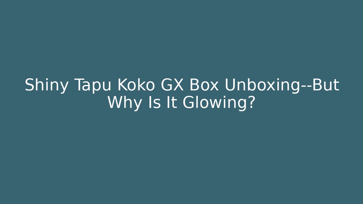 Shiny Tapu Koko GX Box Unboxing—But Why Is It Glowing?
