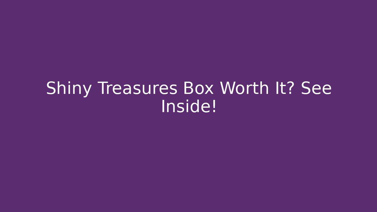 Shiny Treasures Box Worth It? See Inside! - Felix Cat Insurance