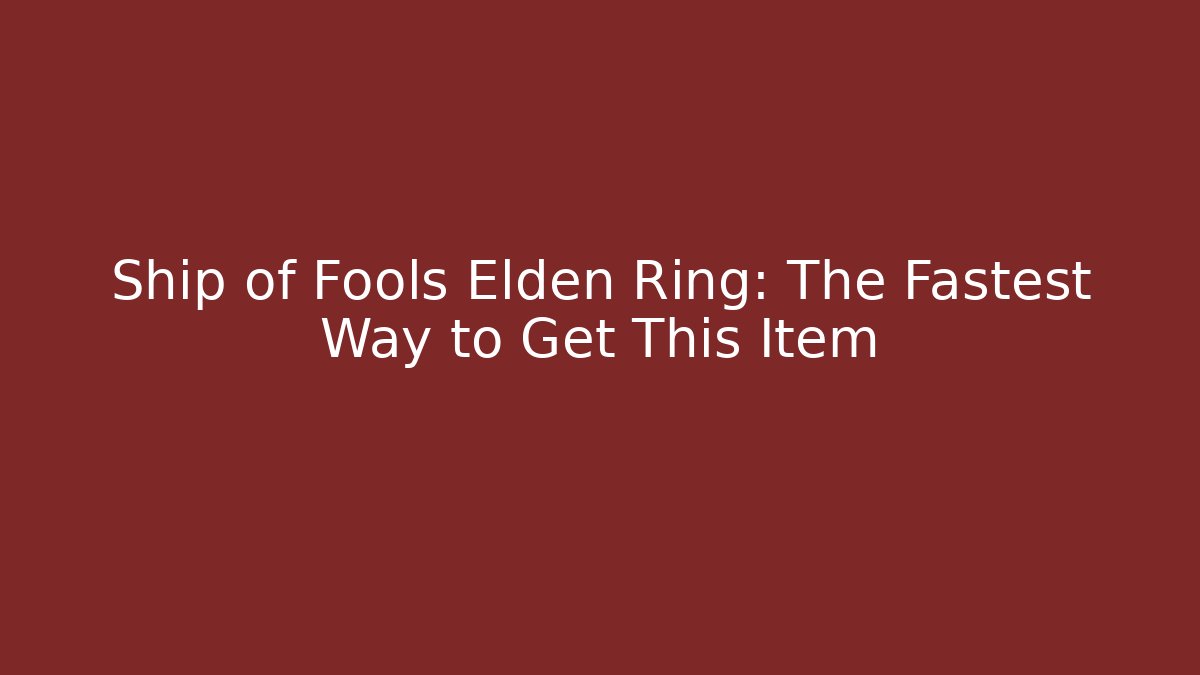 Ship of Fools Elden Ring: The Fastest Way to Get This Item
