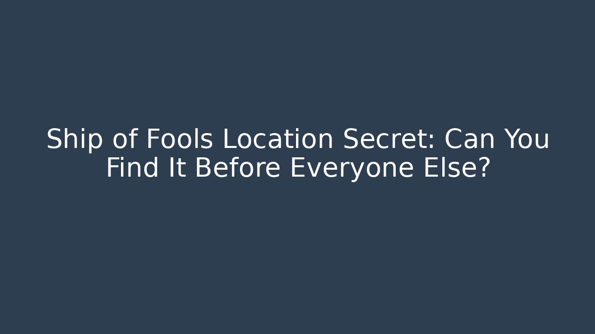 Ship of Fools Location Secret: Can You Find It Before Everyone Else?