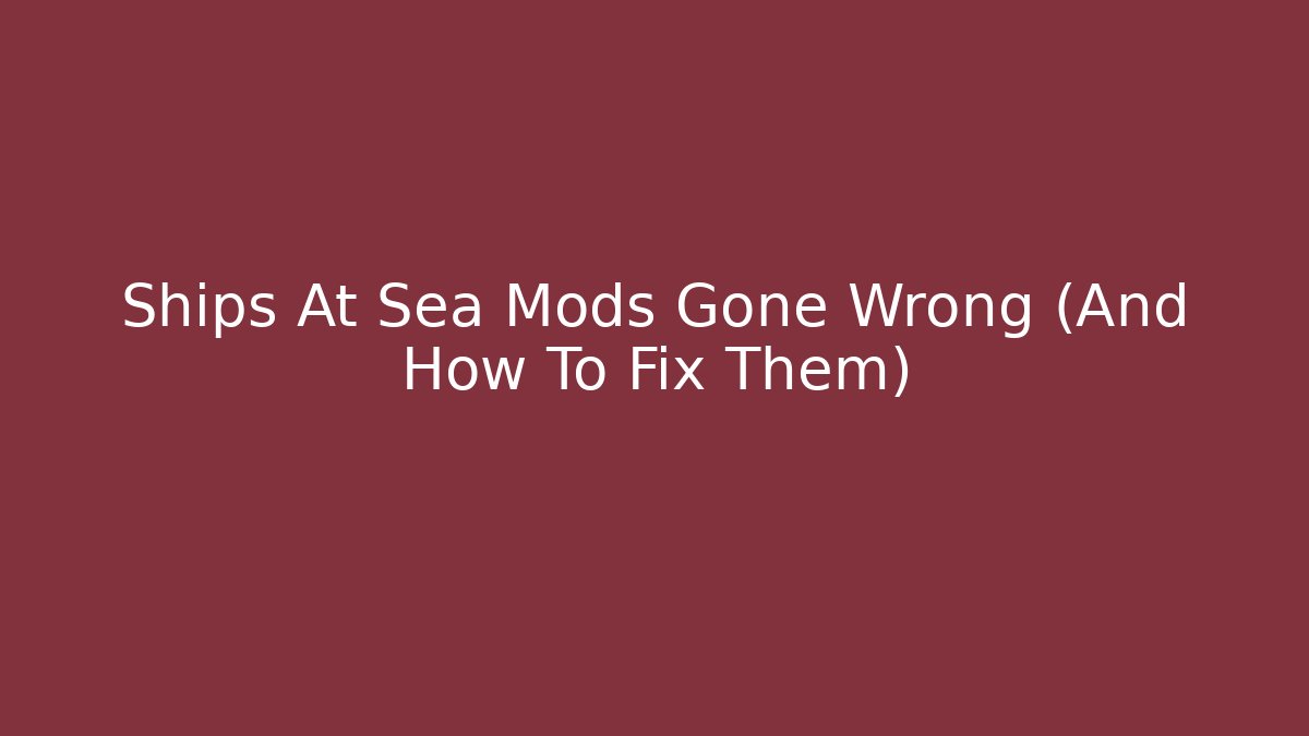 Ships At Sea Mods Gone Wrong (And How To Fix Them)