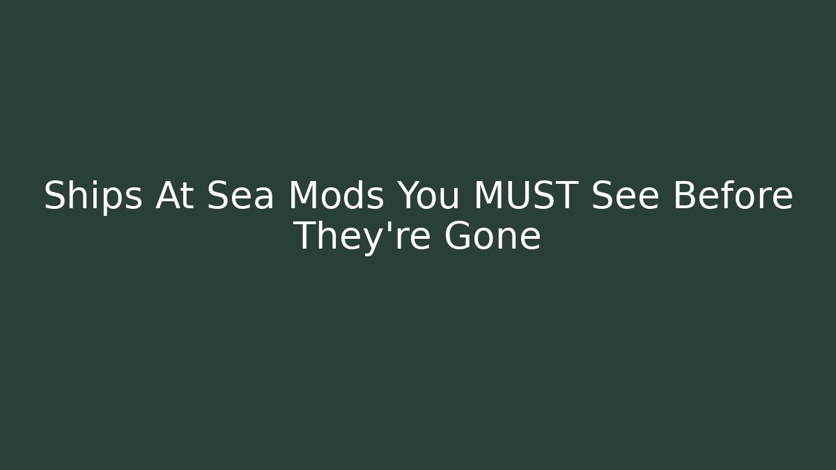 Ships At Sea Mods You MUST See Before They're Gone