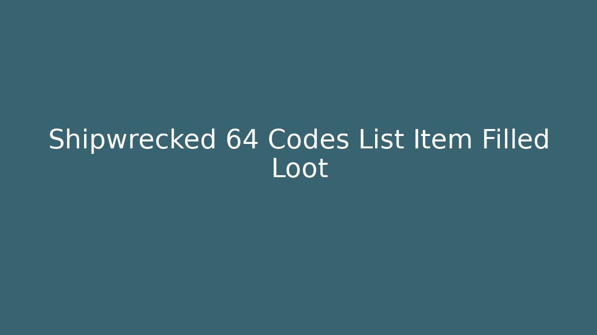Shipwrecked 64 Codes List Item Filled Loot
