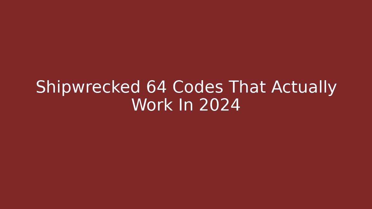 Shipwrecked 64 Codes That Actually Work In 2024