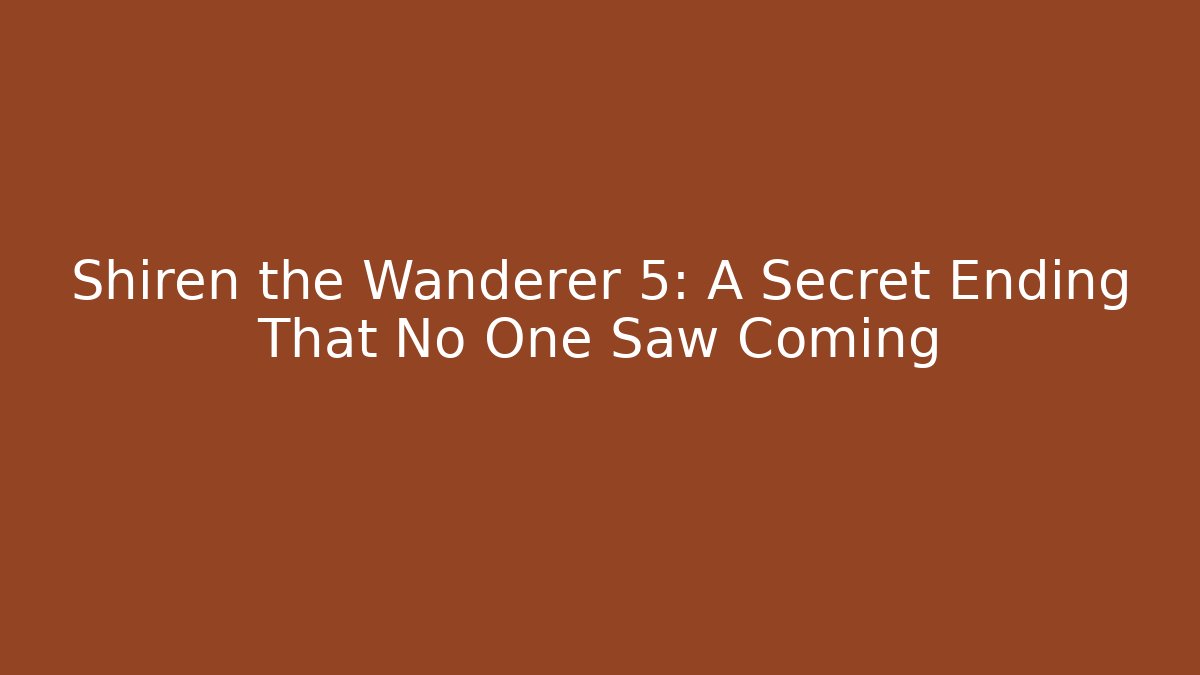 Shiren the Wanderer 5: A Secret Ending That No One Saw Coming