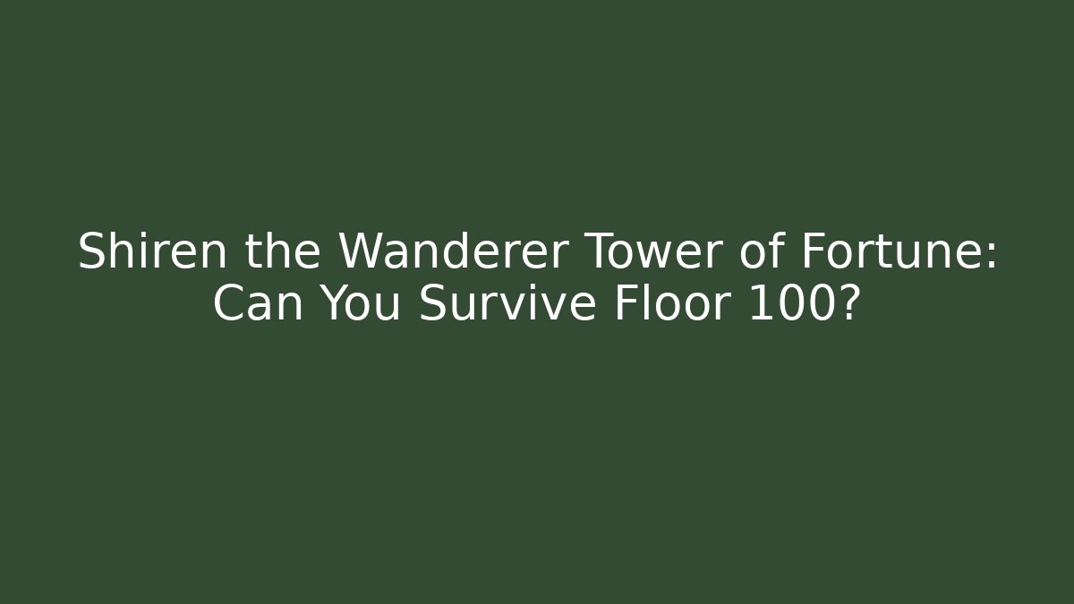 Shiren the Wanderer Tower of Fortune: Can You Survive Floor 100?