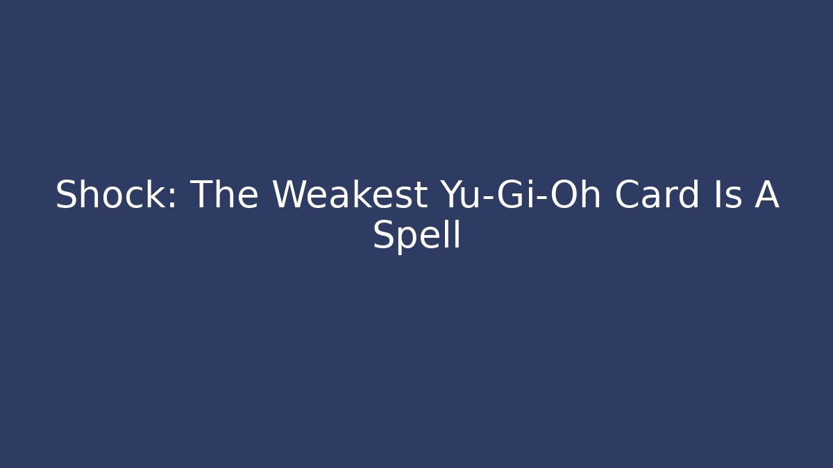 Shock: The Weakest Yu-Gi-Oh Card Is A Spell