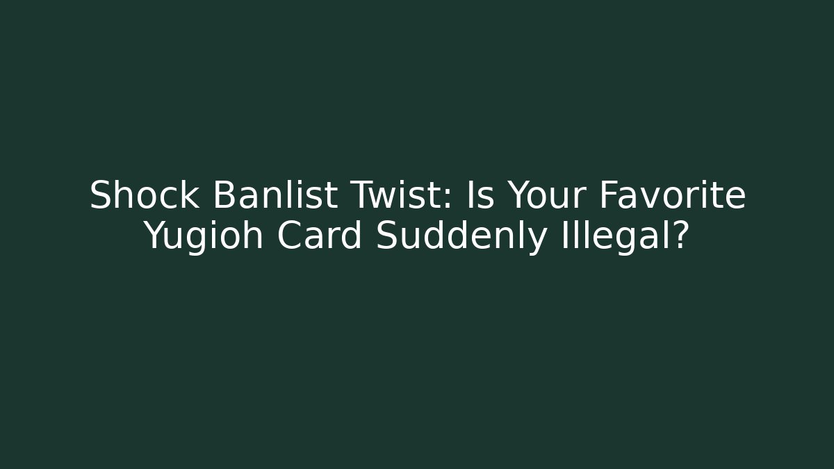 Shock Banlist Twist: Is Your Favorite Yugioh Card Suddenly Illegal?