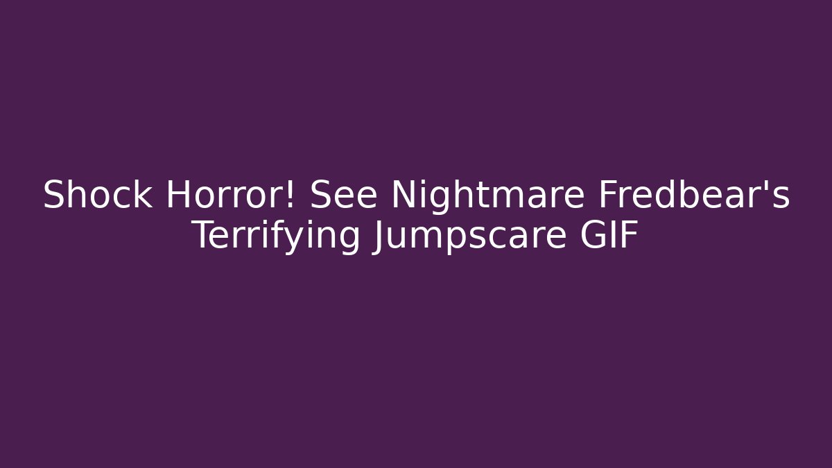 Shock Horror! See Nightmare Fredbear's Terrifying Jumpscare GIF