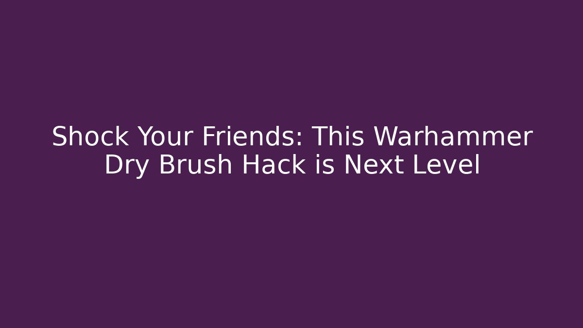 Shock Your Friends: This Warhammer Dry Brush Hack is Next Level