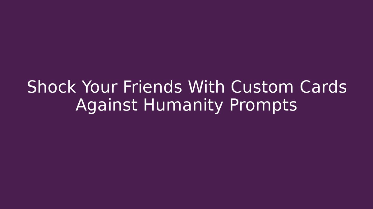 Shock Your Friends With Custom Cards Against Humanity Prompts