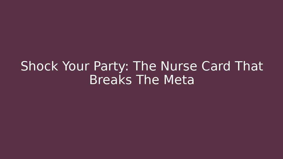Shock Your Party: The Nurse Card That Breaks The Meta