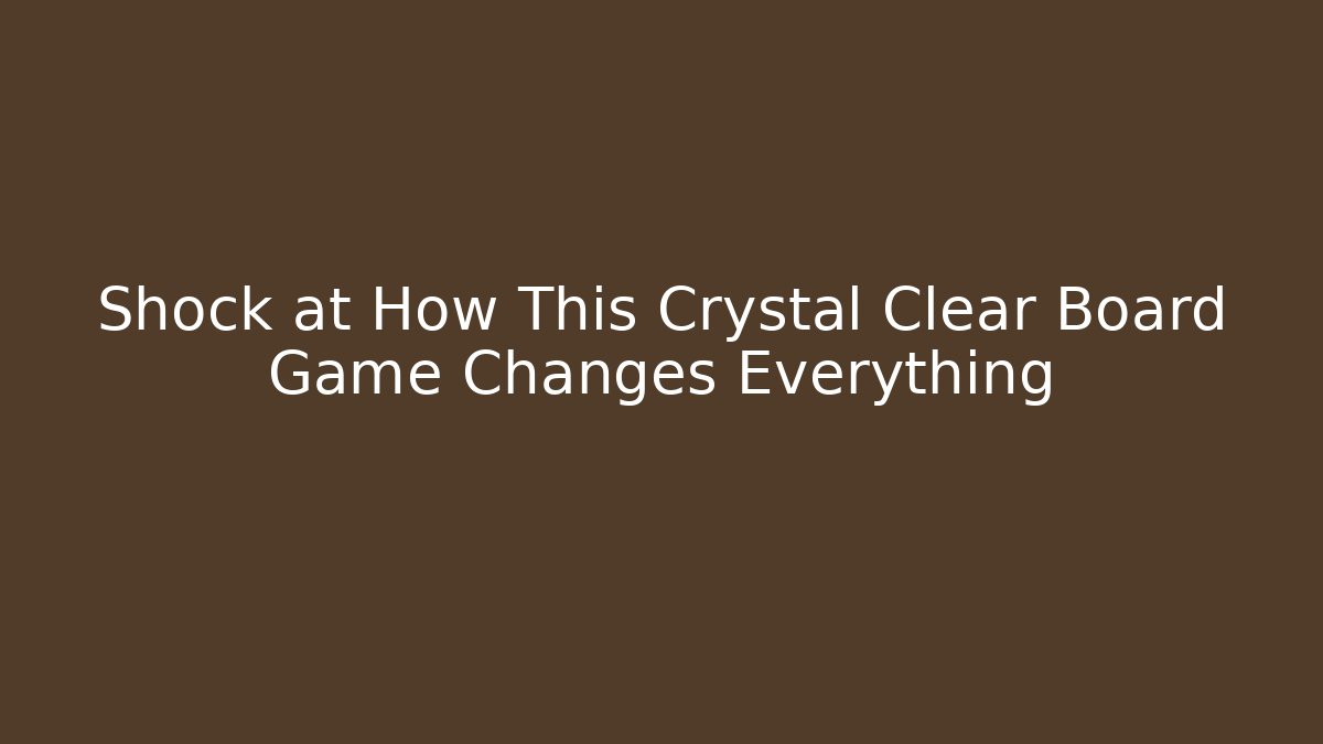 Shock at How This Crystal Clear Board Game Changes Everything