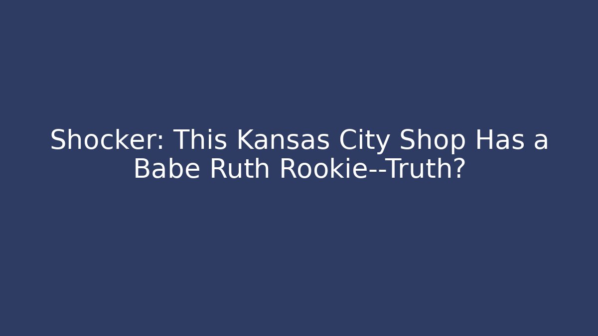 Shocker: This Kansas City Shop Has a Babe Ruth Rookie—Truth? - Felix Cat Insurance