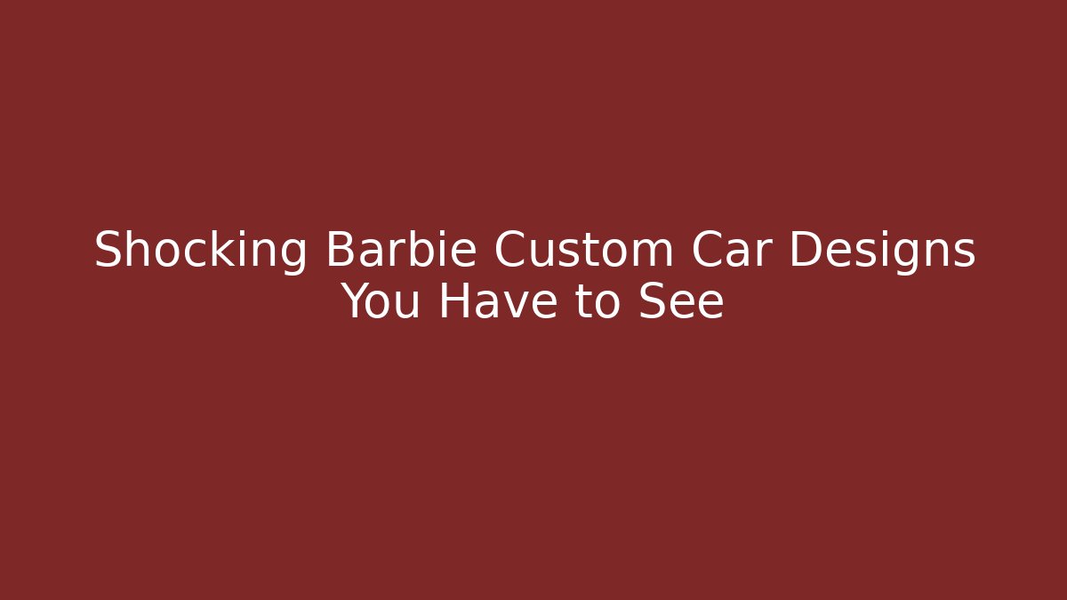 Shocking Barbie Custom Car Designs You Have to See
