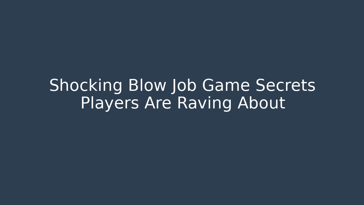 Shocking Blow Job Game Secrets Players Are Raving About