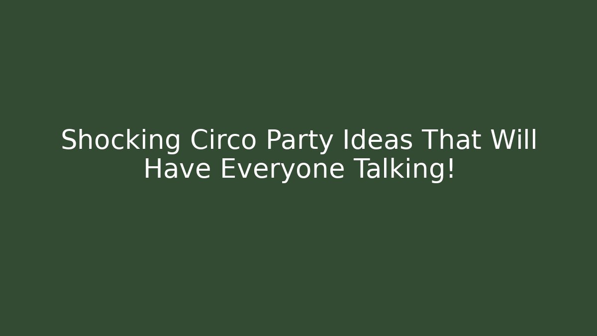 Shocking Circo Party Ideas That Will Have Everyone Talking!