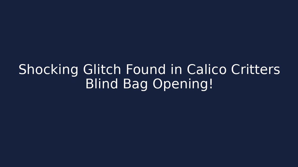 Shocking Glitch Found in Calico Critters Blind Bag Opening!