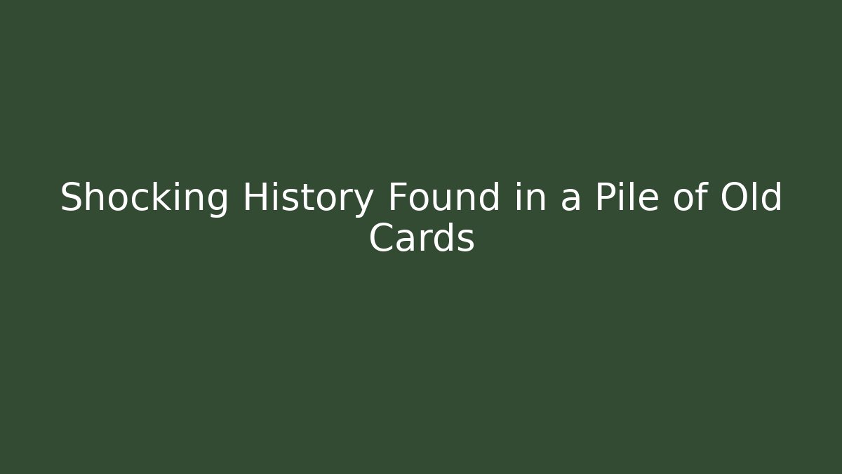 Shocking History Found in a Pile of Old Cards