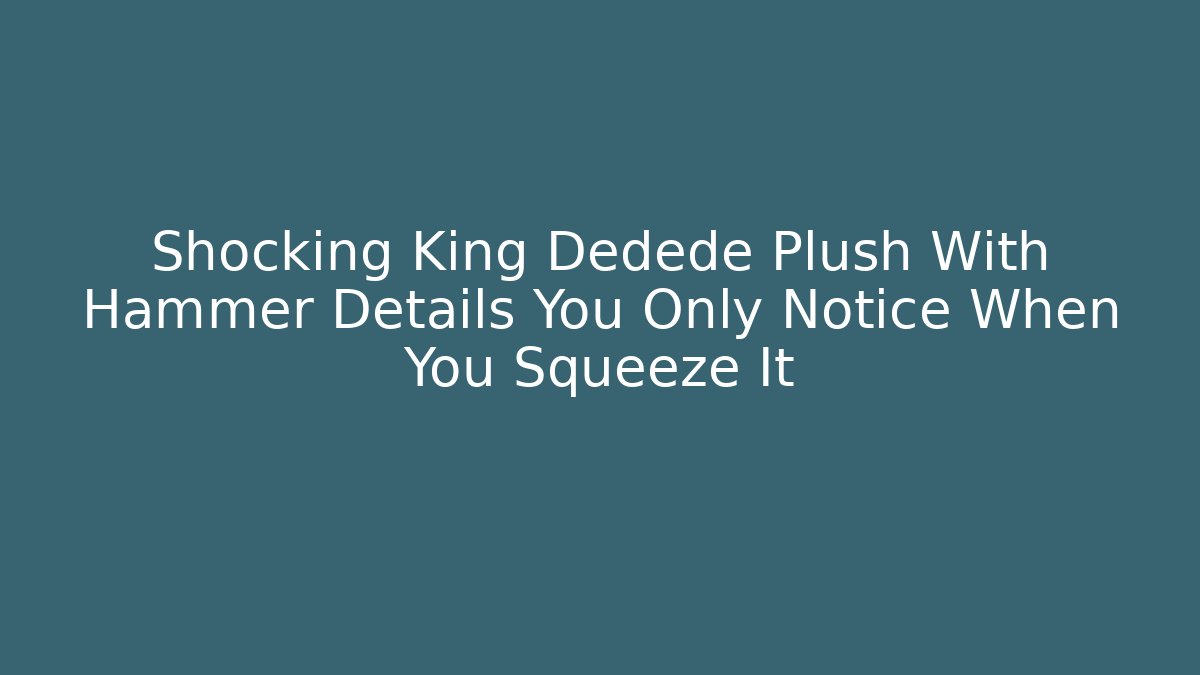 Shocking King Dedede Plush With Hammer Details You Only Notice When You Squeeze It