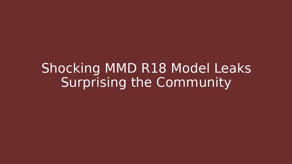 Shocking MMD R18 Model Leaks Surprising the Community