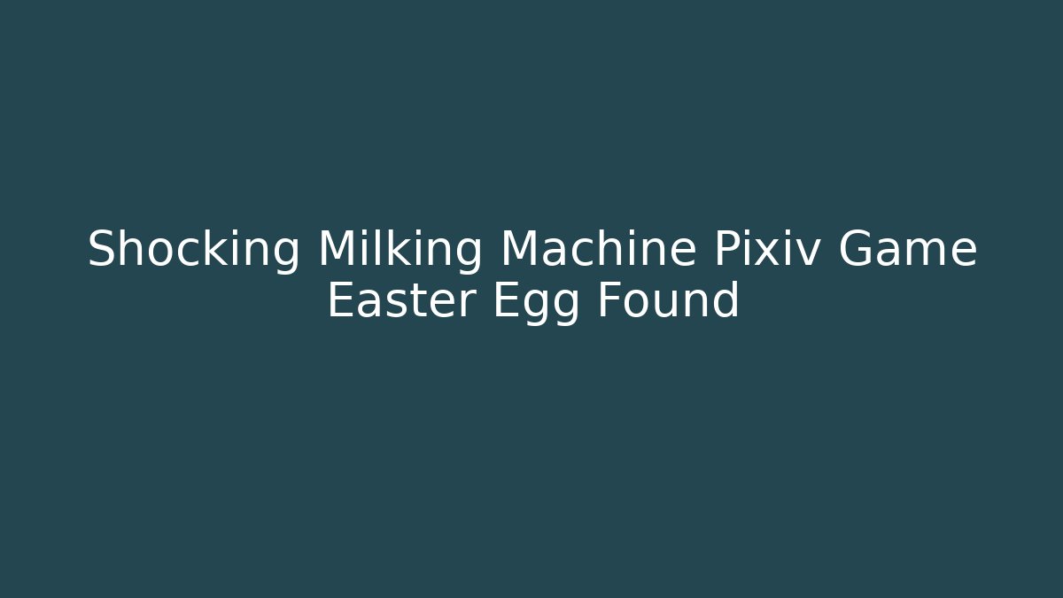 Shocking Milking Machine Pixiv Game Easter Egg Found