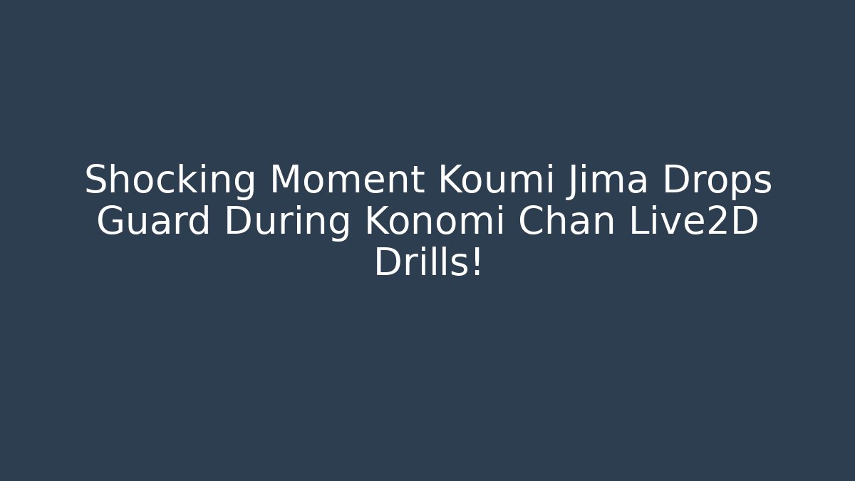 Shocking Moment Koumi Jima Drops Guard During Konomi Chan Live2D Drills!