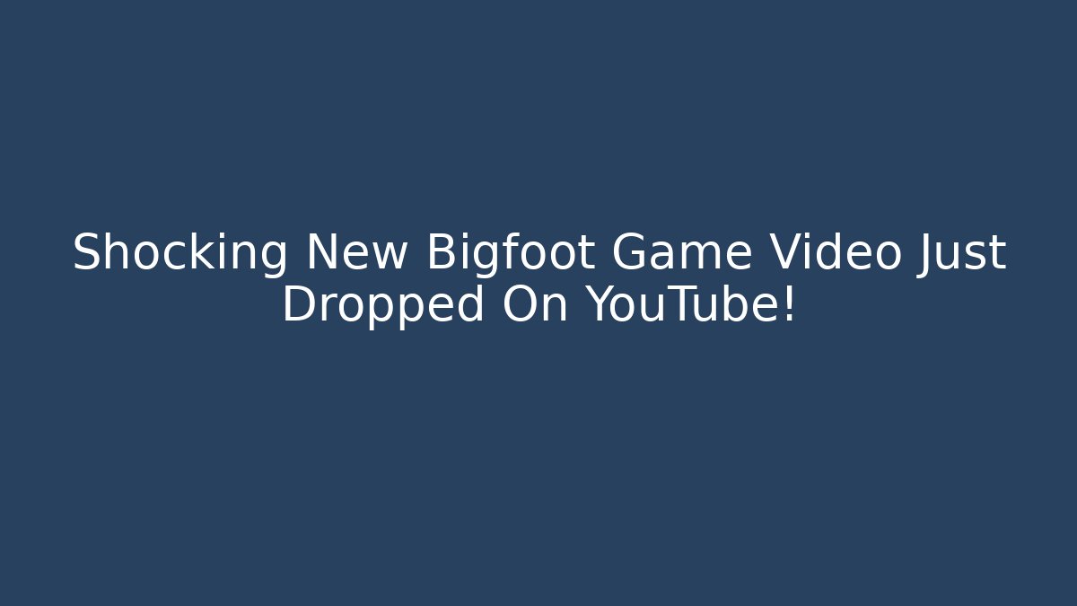 Shocking New Bigfoot Game Video Just Dropped On YouTube!