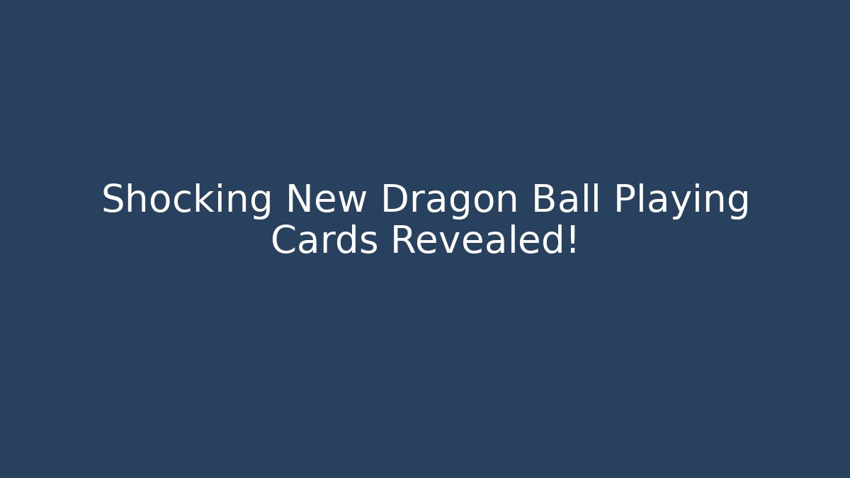 Shocking New Dragon Ball Playing Cards Revealed!