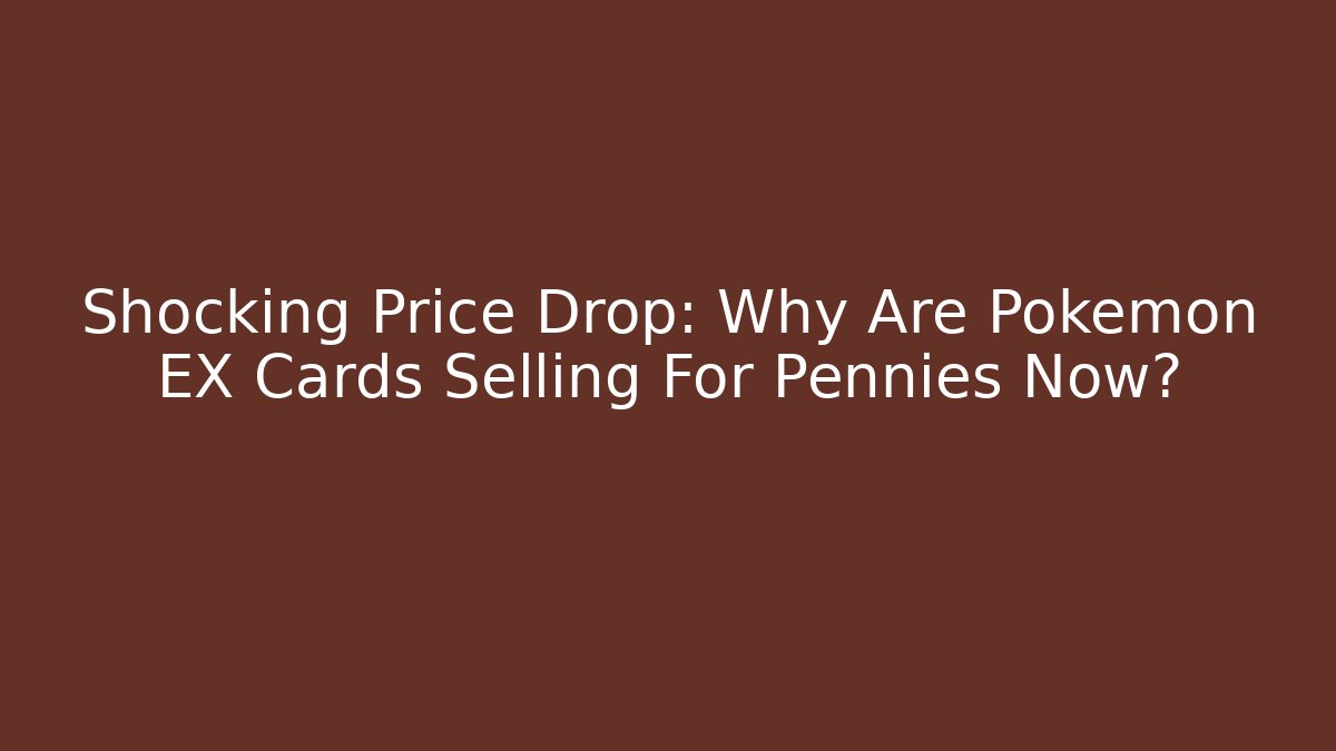 Shocking Price Drop: Why Are Pokémon EX Cards Selling For Pennies Now?