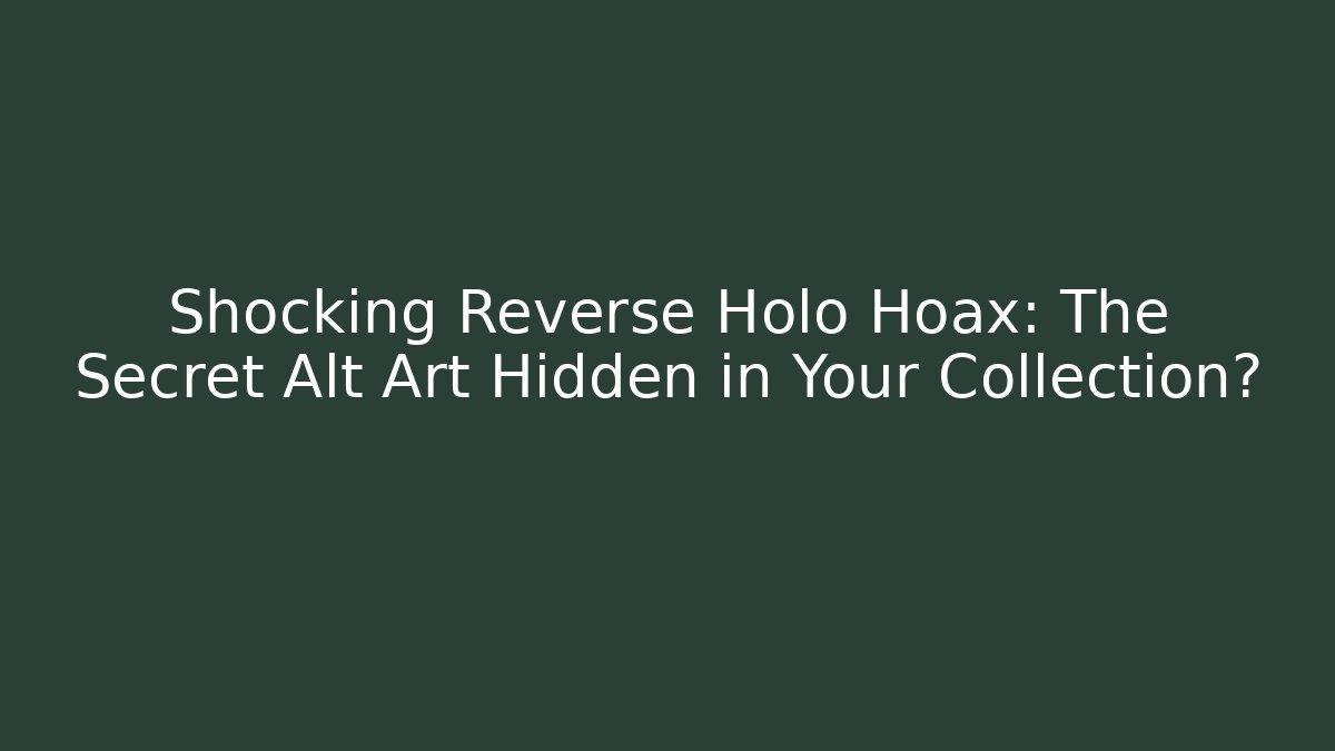 Shocking Reverse Holo Hoax: The Secret Alt Art Hidden in Your Collection?