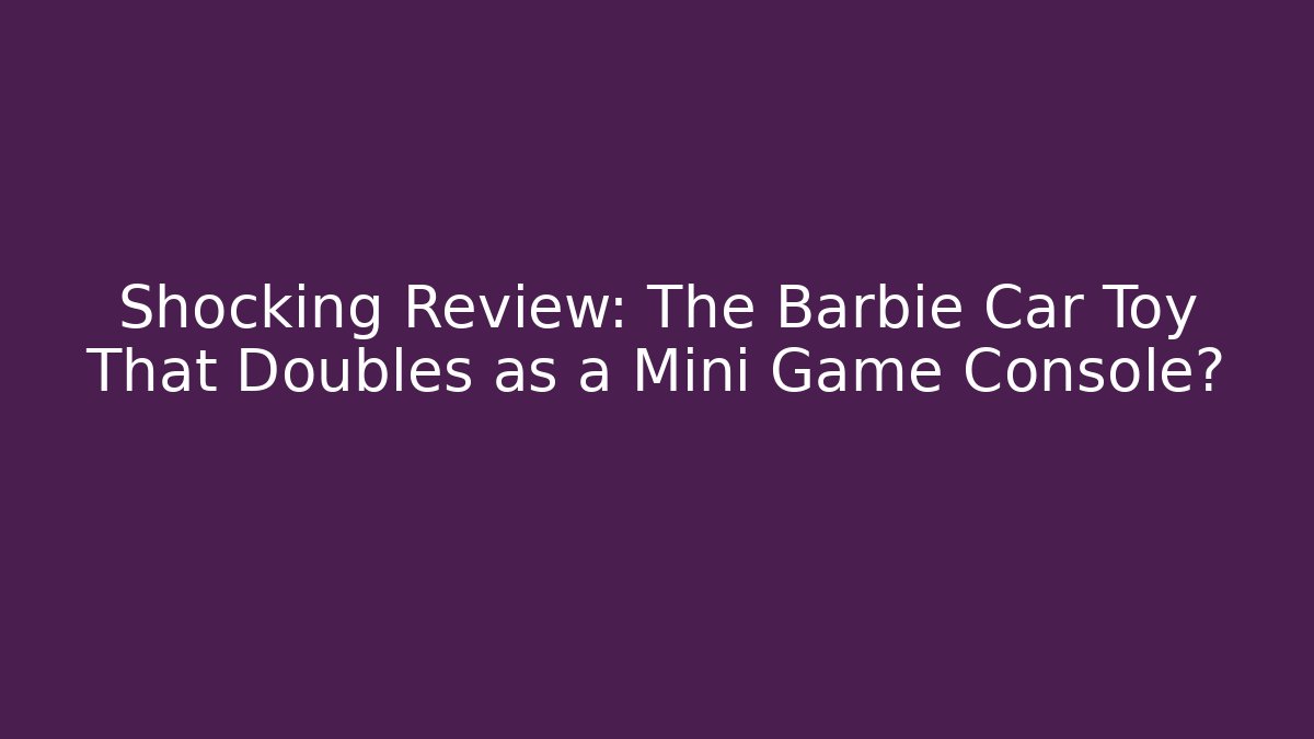 Shocking Review: The Barbie Car Toy That Doubles as a Mini Game Console?