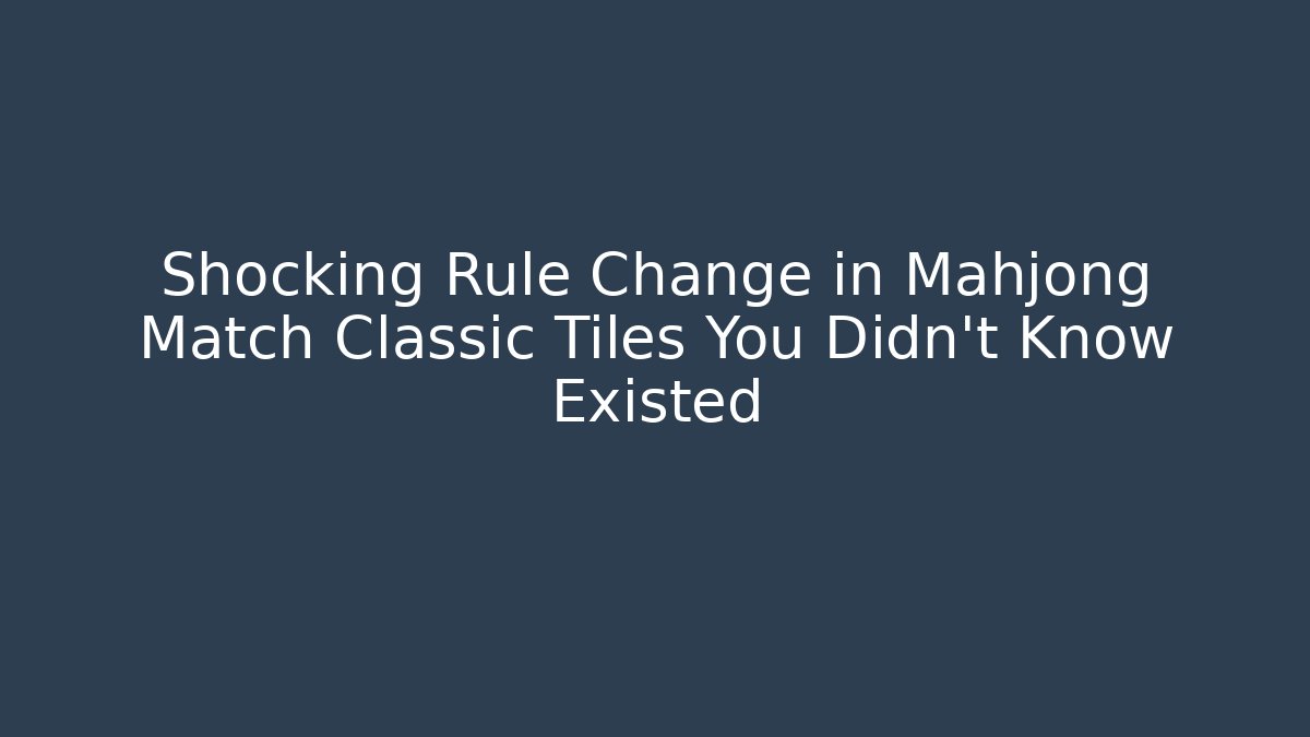 Shocking Rule Change in Mahjong Match Classic Tiles You Didn't Know Existed