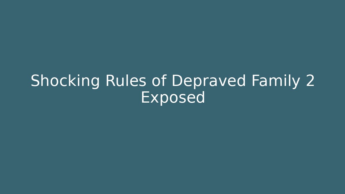 Shocking Rules of Depraved Family 2 Exposed