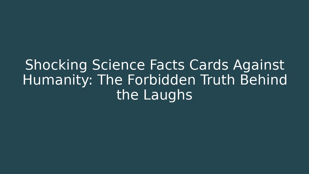 Shocking Science Facts Cards Against Humanity: The Forbidden Truth Behind the Laughs