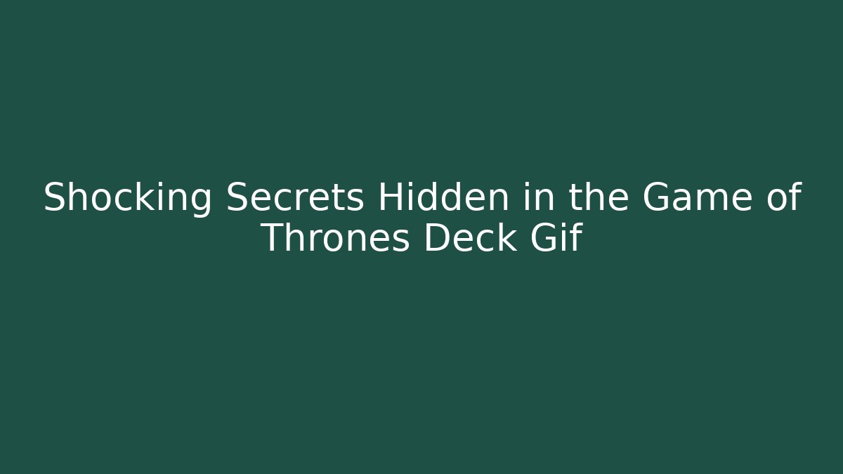 Shocking Secrets Hidden in the Game of Thrones Deck Gif