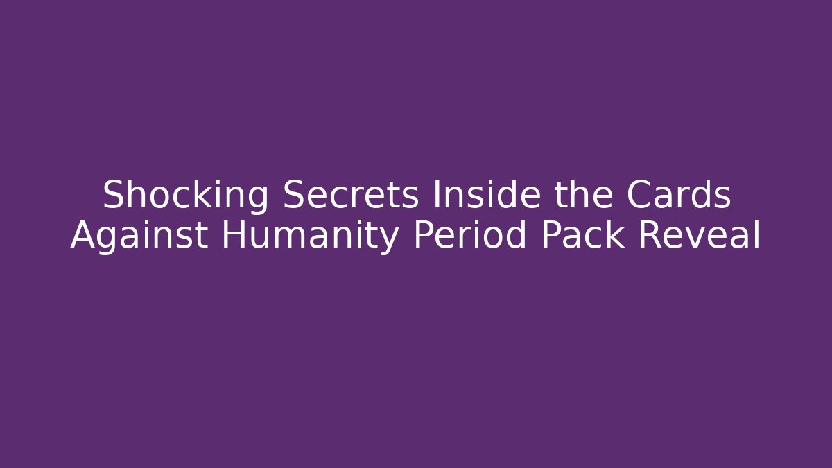 Shocking Secrets Inside the Cards Against Humanity Period Pack Reveal