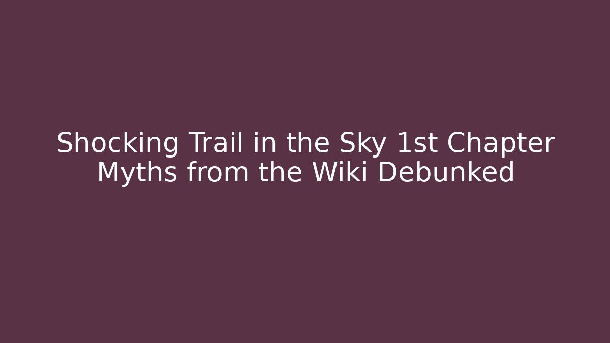 Shocking Trail in the Sky 1st Chapter Myths from the Wiki Debunked