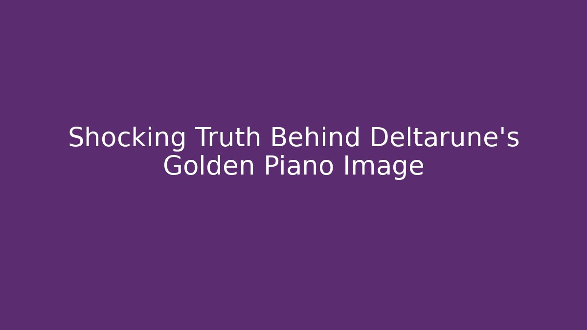 Shocking Truth Behind Deltarune's Golden Piano Image