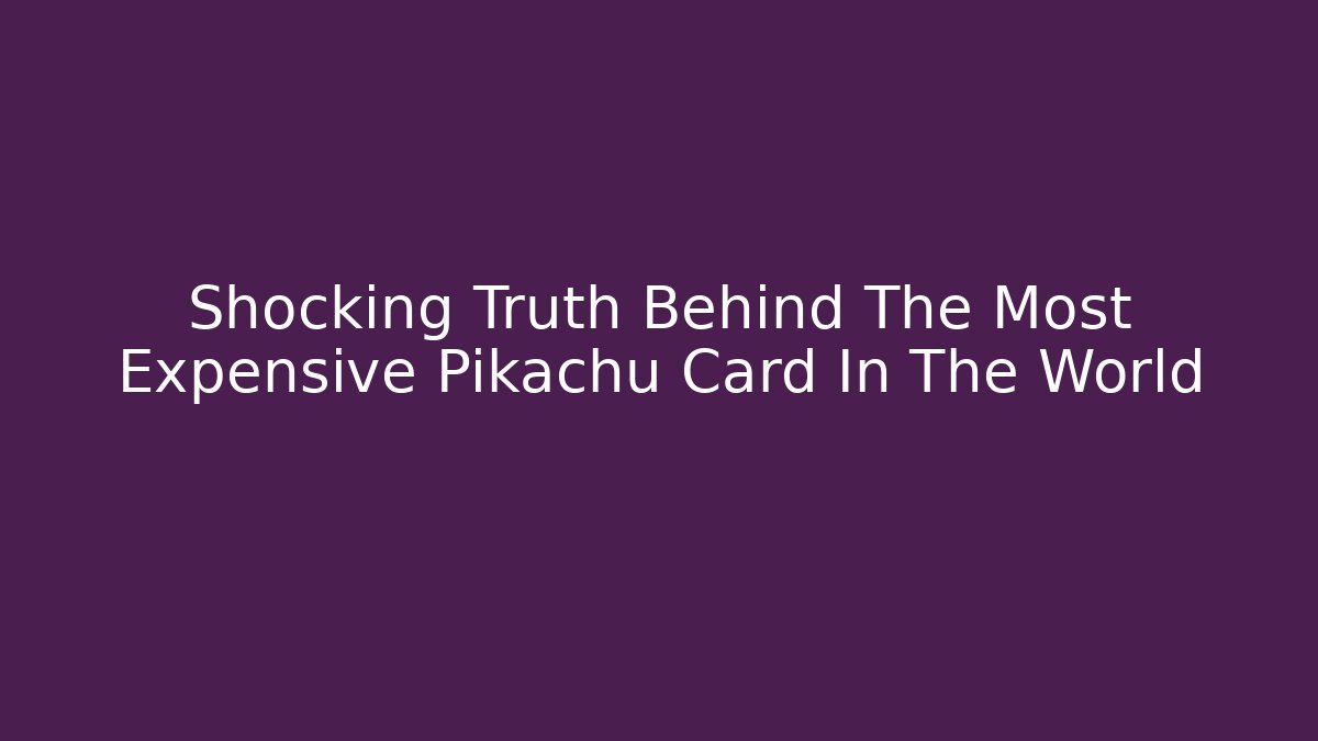 Shocking Truth Behind The Most Expensive Pikachu Card In The World