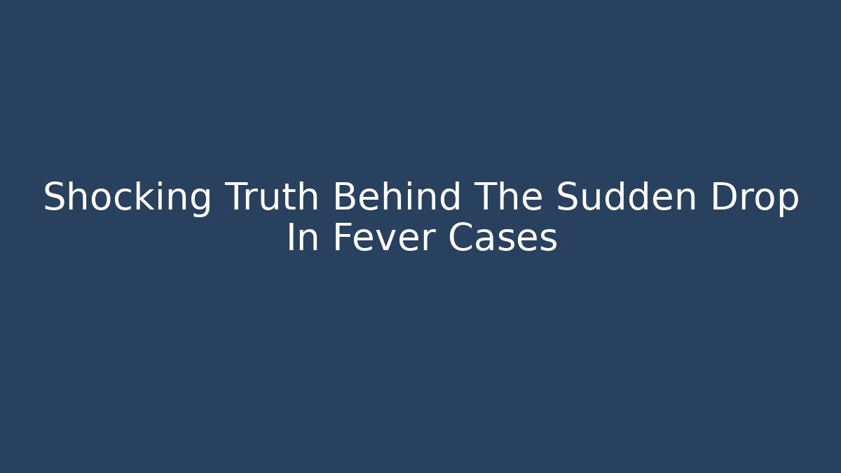 Shocking Truth Behind The Sudden Drop In Fever Cases