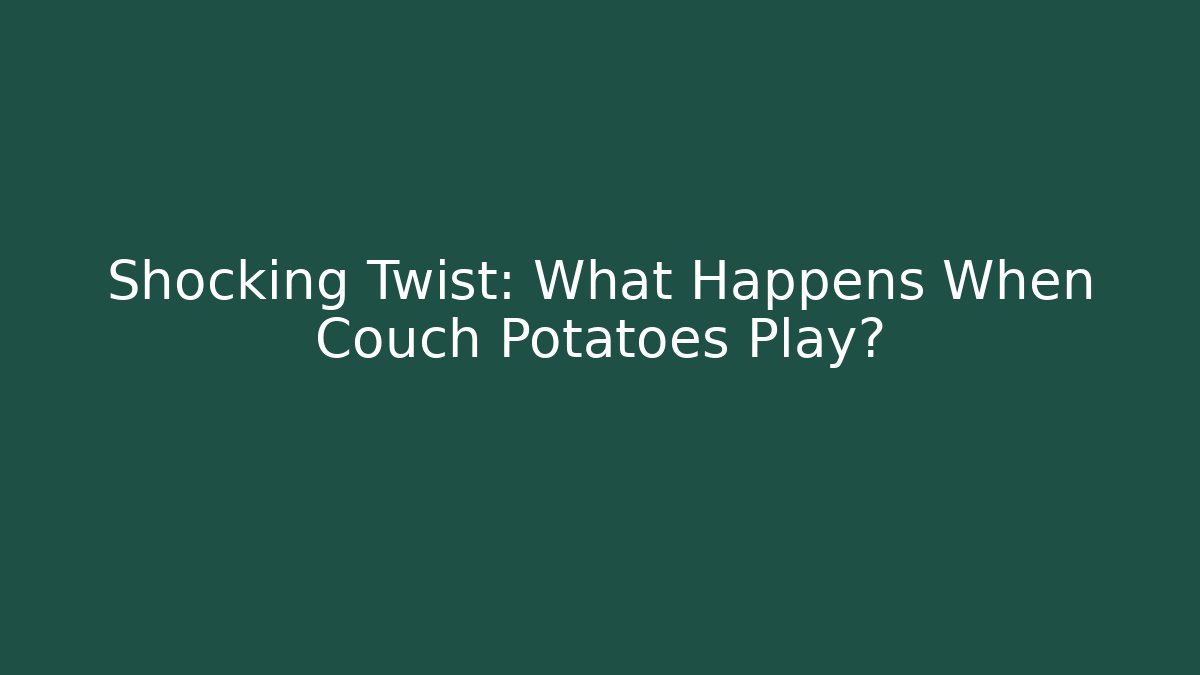 Shocking Twist: What Happens When Couch Potatoes Play?