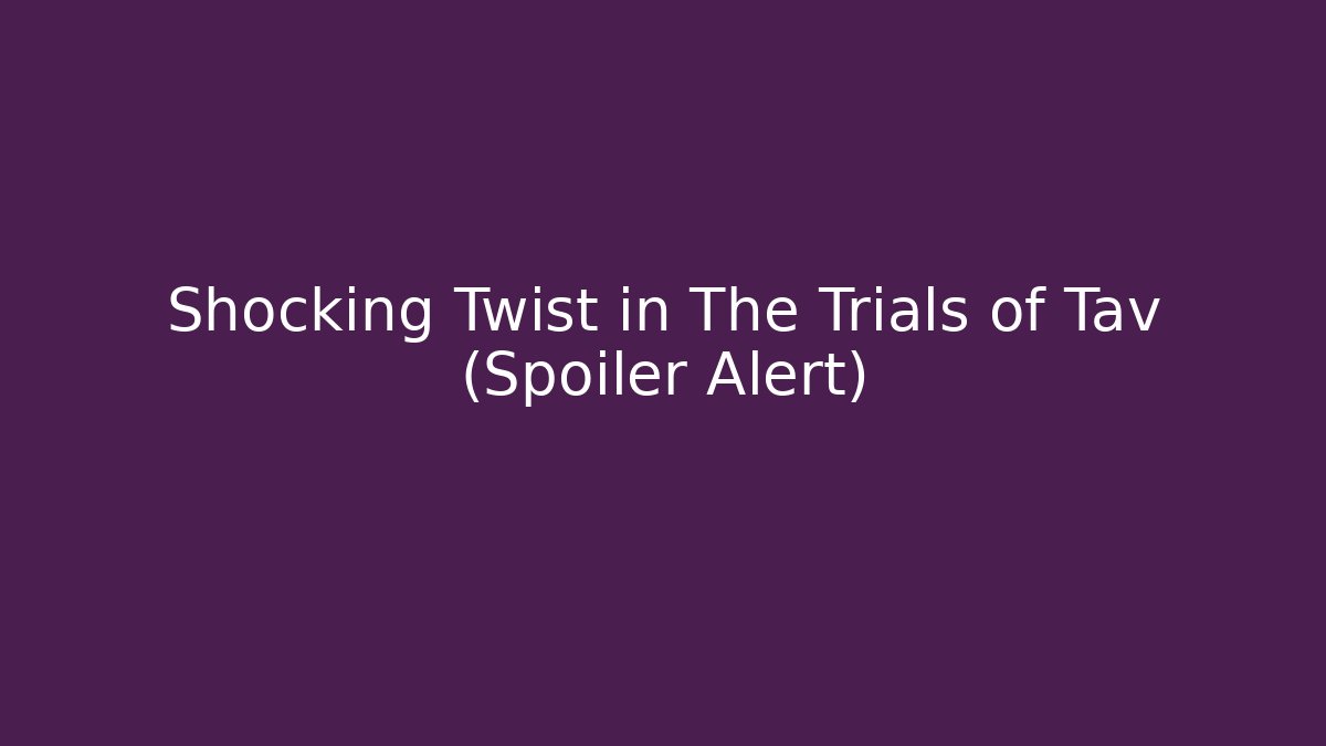 Shocking Twist in The Trials of Tav (Spoiler Alert)