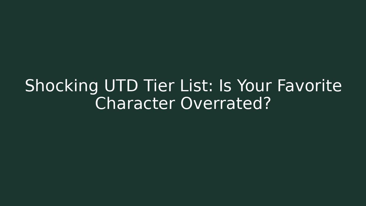 Shocking UTD Tier List: Is Your Favorite Character Overrated?