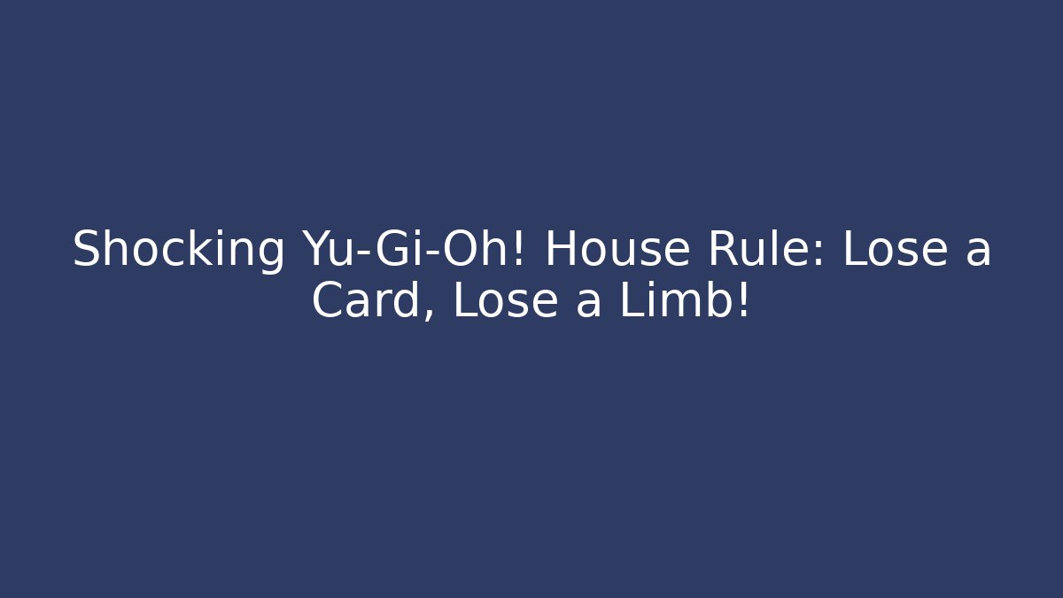 Shocking Yu-Gi-Oh! House Rule: Lose a Card, Lose a Limb!