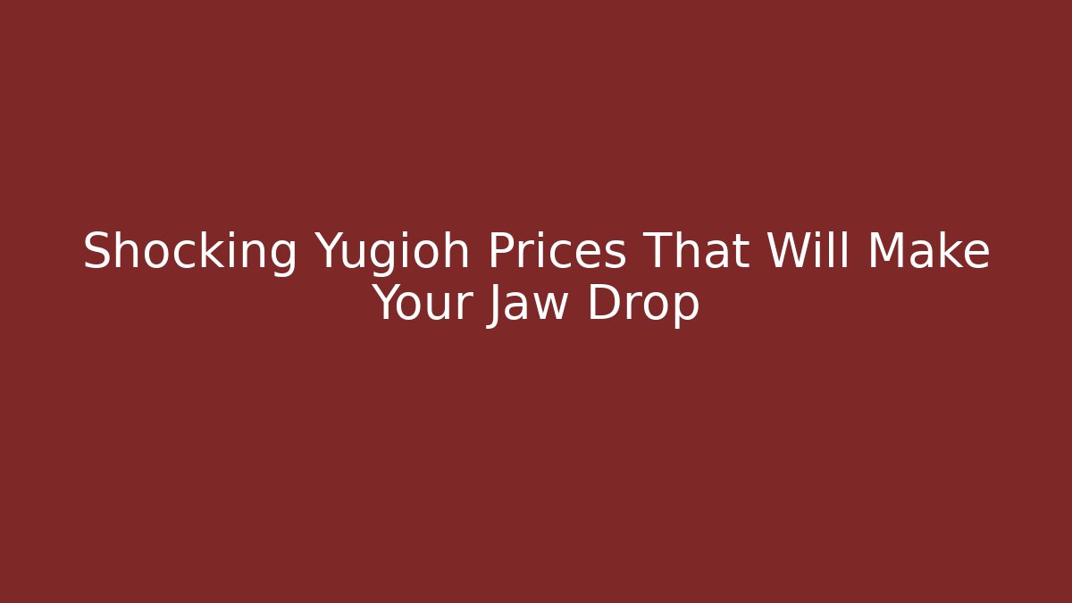Shocking Yugioh Prices That Will Make Your Jaw Drop